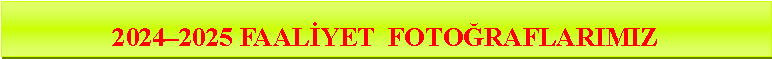 Metin Kutusu: 2024–2025 FAALİYET  FOTOĞRAFLARIMIZ